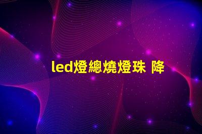 led燈總燒燈珠 降壓
